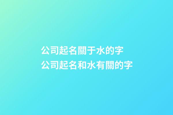 公司起名關于水的字 公司起名和水有關的字-第1張-公司起名-玄機派